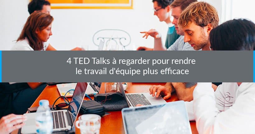4 TED Talks à regarder pour rendre le travail d'équipe plus efficace