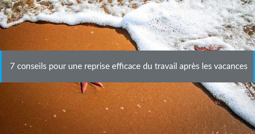 7 conseils pour une reprise efficace du travail après les vacances