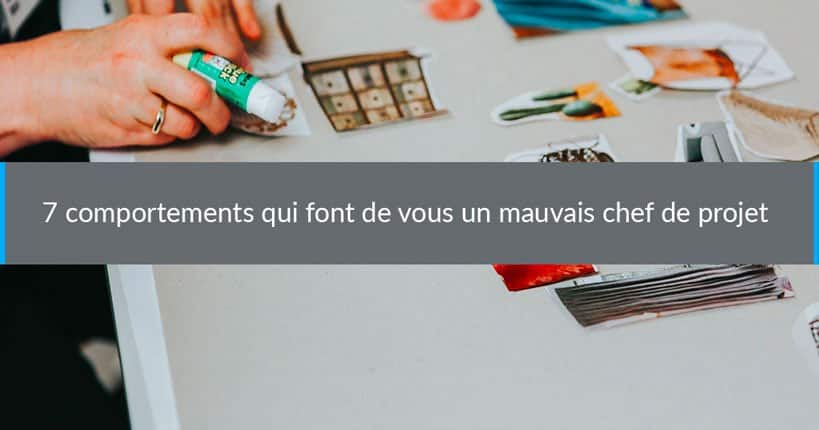 7 comportements qui font de vous un mauvais chef de projet