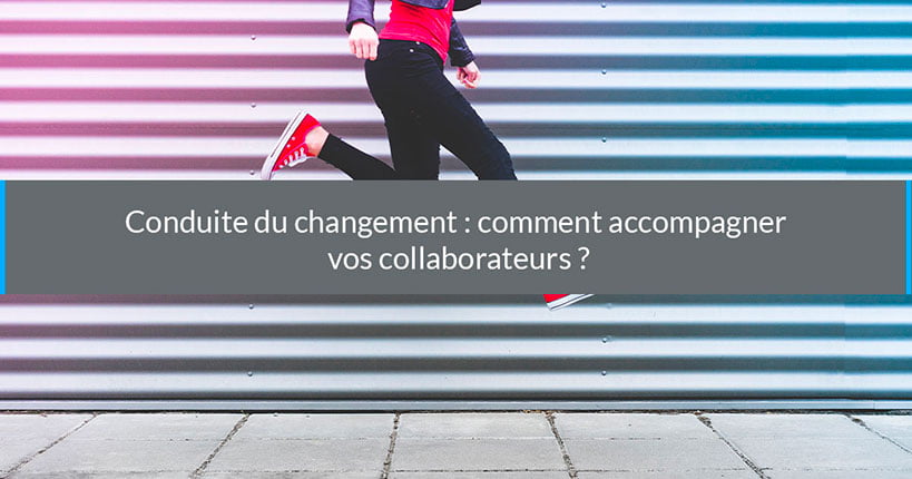 Conduite du changement : comment accompagner vos collaborateurs ?