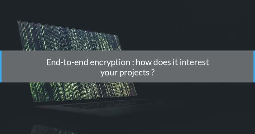 End-to-end encryption : how does it interest your projects ?