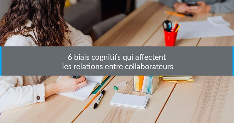 6 biais cognitifs qui affectent les relations entre collaborateurs