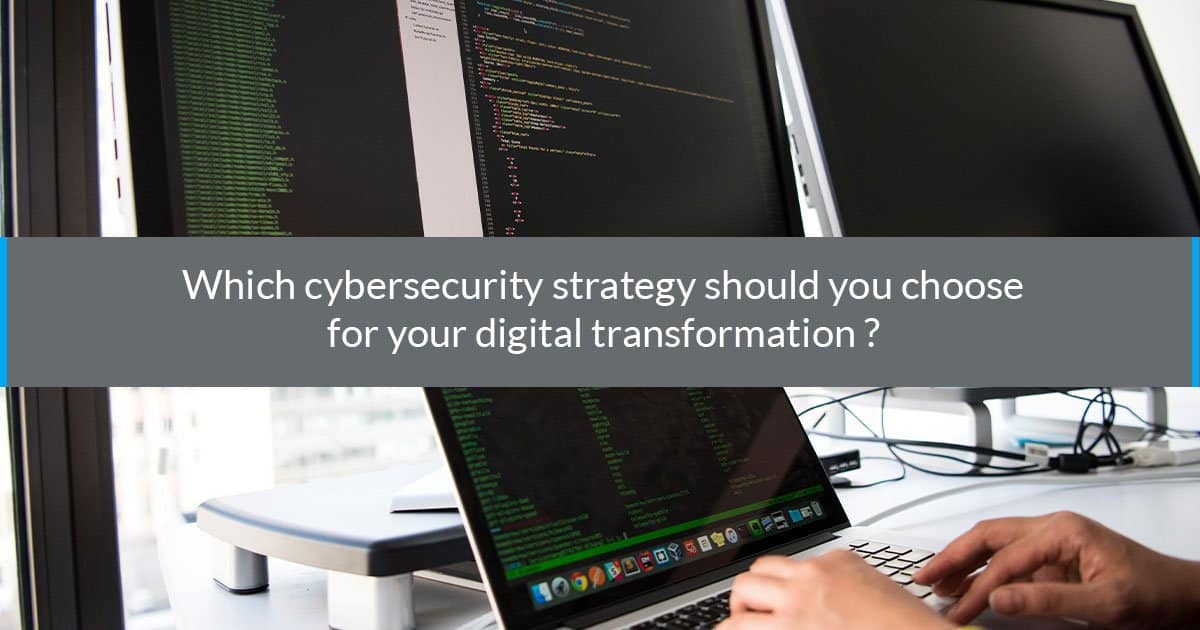 Which cybersecurity strategy should you choose for your digital transformation?